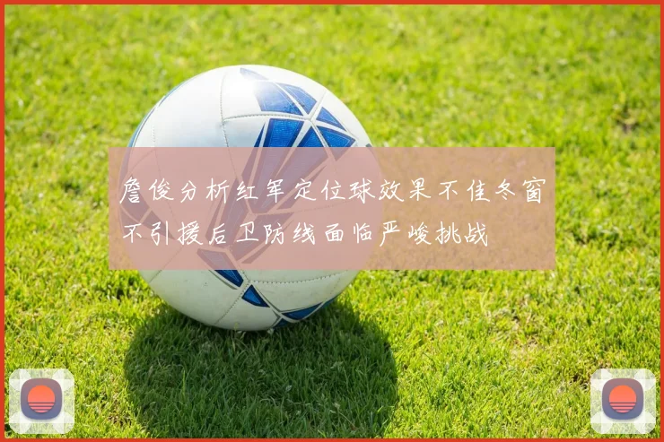 詹俊分析红军定位球效果不佳冬窗不引援后卫防线面临严峻挑战