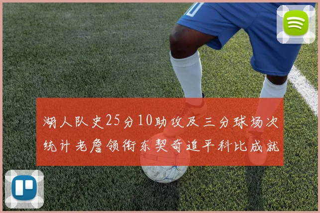 湖人队史25分10助攻及三分球场次统计老詹领衔东契奇追平科比成就