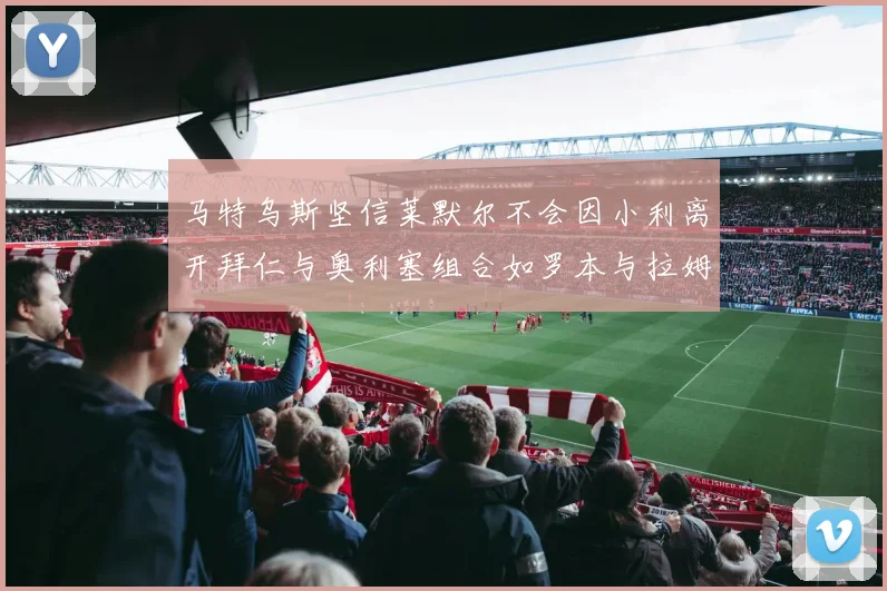 马特乌斯坚信莱默尔不会因小利离开拜仁与奥利塞组合如罗本与拉姆
