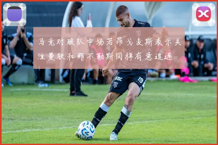 马竞对狼队中场若昂戈麦斯表示关注曼联和那不勒斯同样有意追逐
