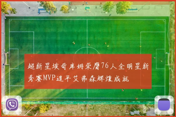 超新星埃奇库姆荣膺76人全明星新秀赛MVP追平艾弗森辉煌成就