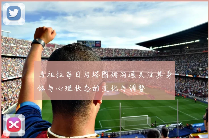 马祖拉每日与塔图姆沟通关注其身体与心理状态的变化与调整