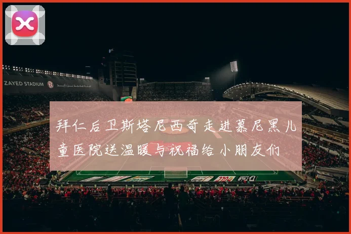 拜仁后卫斯塔尼西奇走进慕尼黑儿童医院送温暖与祝福给小朋友们