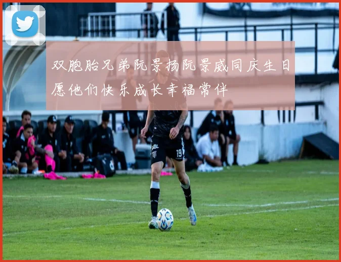 双胞胎兄弟阮景扬阮景威同庆生日愿他们快乐成长幸福常伴