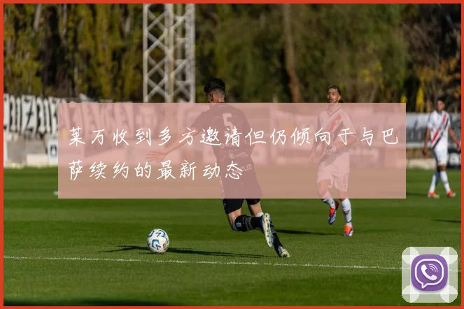 莱万收到多方邀请但仍倾向于与巴萨续约的最新动态