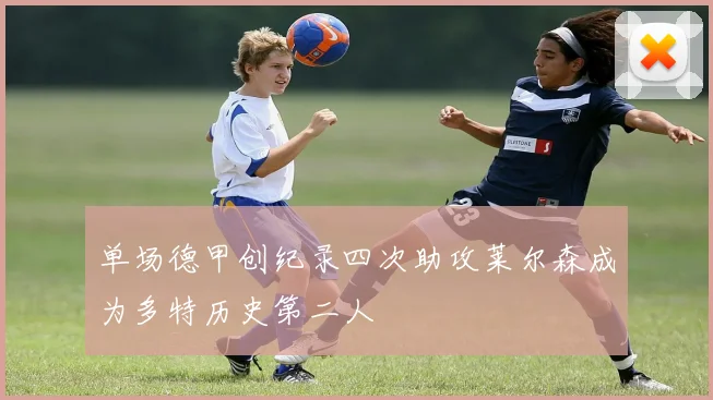单场德甲创纪录四次助攻莱尔森成为多特历史第二人